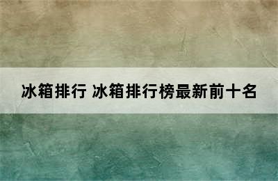 冰箱排行 冰箱排行榜最新前十名